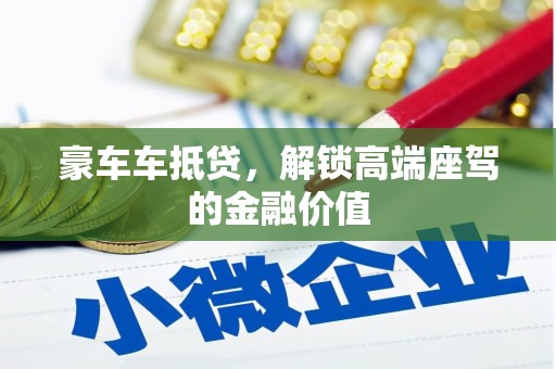 长乐豪车车抵贷，解锁高端座驾的金融价值