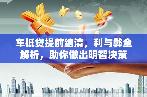 长乐车抵贷提前结清，利与弊全解析，助你做出明智决策
