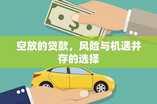 富源空放的贷款，风险与机遇并存的选择