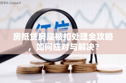 温泉房抵贷房屋被扣处理全攻略，如何应对与解决？