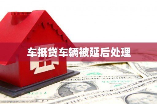 塔城车抵贷车辆被延后处理