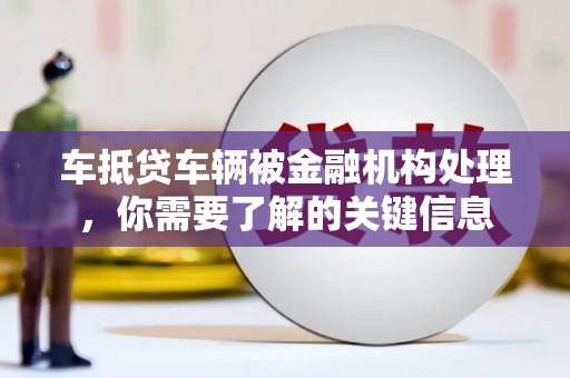 温泉车抵贷车辆被金融机构处理，你需要了解的关键信息