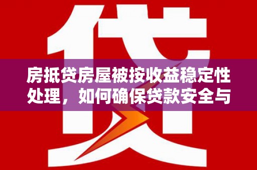 永寿房抵贷房屋被按收益稳定性处理，如何确保贷款安全与收益双赢？