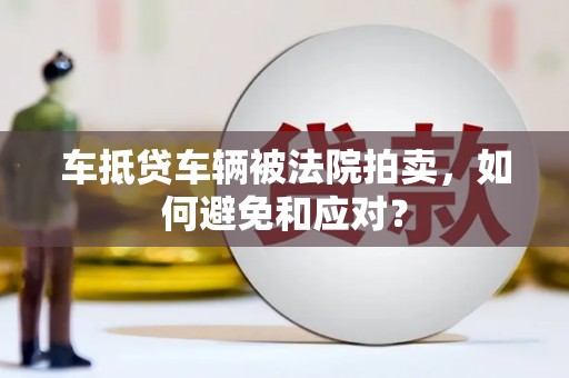 长乐车抵贷车辆被法院拍卖，如何避免和应对？