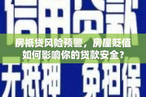 千山房抵贷风险预警，房屋贬值如何影响你的贷款安全？