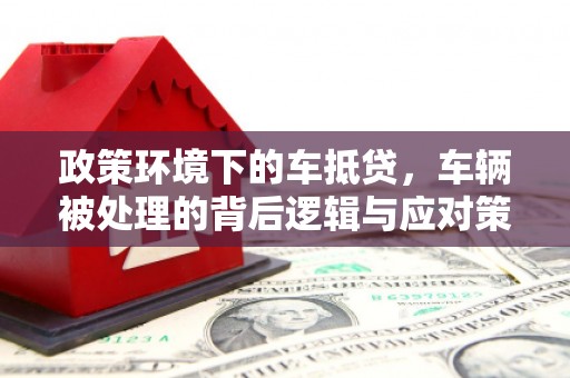 昆都仑政策环境下的车抵贷，车辆被处理的背后逻辑与应对策略