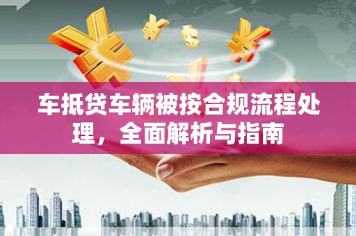 昆都仑车抵贷车辆被按合规流程处理，全面解析与指南