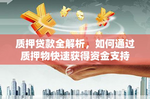 昆都仑质押贷款全解析，如何通过质押物快速获得资金支持