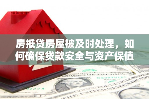 泽库房抵贷房屋被及时处理，如何确保贷款安全与资产保值