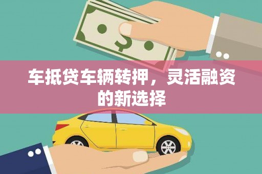 昆都仑车抵贷车辆转押，灵活融资的新选择