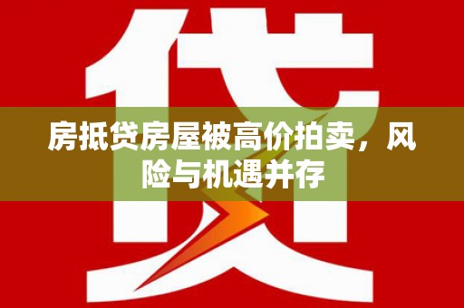 太康房抵贷房屋被高价拍卖，风险与机遇并存