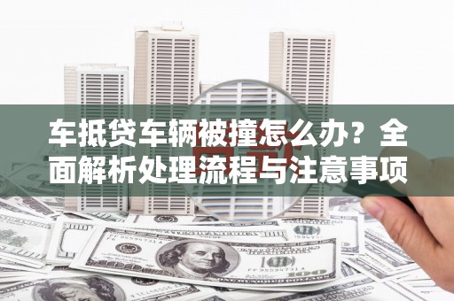 嘉陵车抵贷车辆被撞怎么办？全面解析处理流程与注意事项