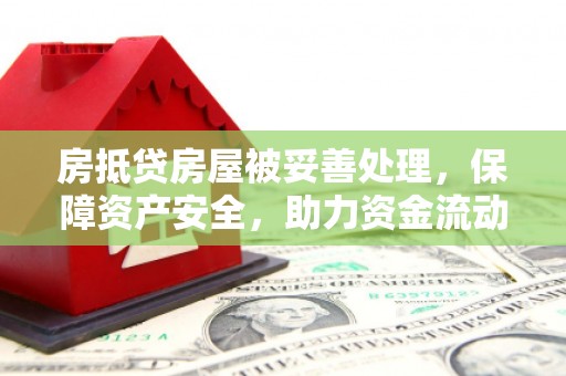 三江房抵贷房屋被妥善处理，保障资产安全，助力资金流动