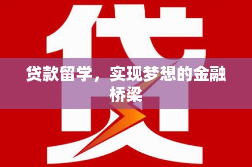巩留贷款留学，实现梦想的金融桥梁