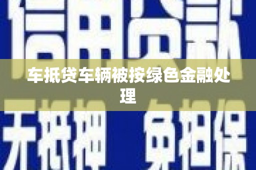 义竹车抵贷车辆被按绿色金融处理