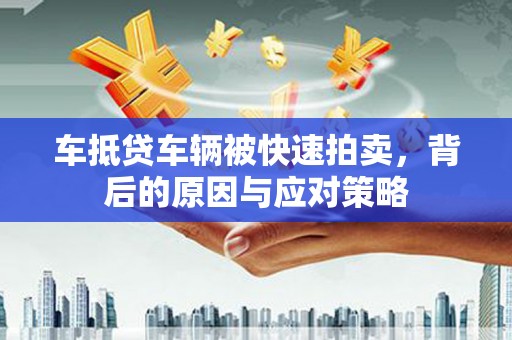 月湖车抵贷车辆被快速拍卖，背后的原因与应对策略