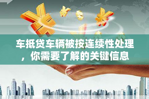 庆城车抵贷车辆被按连续性处理，你需要了解的关键信息