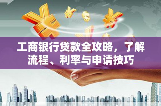 虹口工商银行贷款全攻略，了解流程、利率与申请技巧