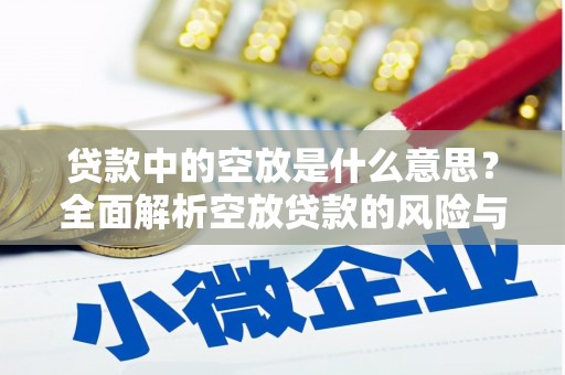 月湖贷款中的空放是什么意思？全面解析空放贷款的风险与应对策略