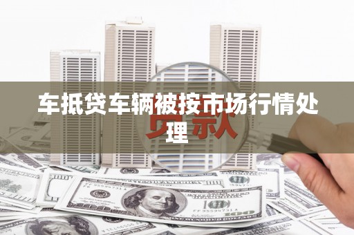 陈仓车抵贷车辆被按市场行情处理