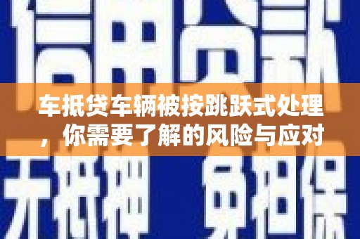 陵城车抵贷车辆被按跳跃式处理，你需要了解的风险与应对策略