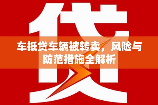 五常车抵贷车辆被转卖，风险与防范措施全解析