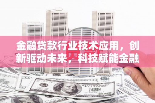 松潘金融贷款行业技术应用，创新驱动未来，科技赋能金融