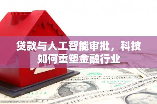 武江贷款与人工智能审批，科技如何重塑金融行业