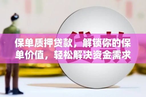 武江保单质押贷款，解锁你的保单价值，轻松解决资金需求