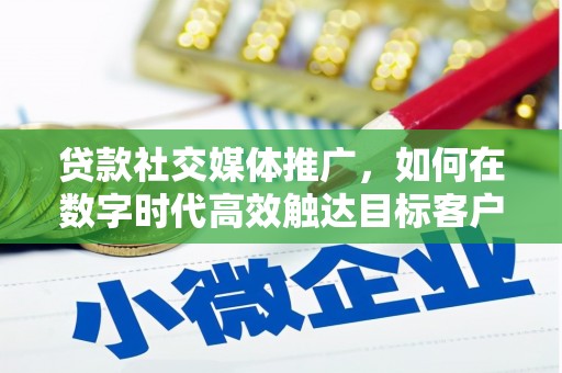 松潘贷款社交媒体推广，如何在数字时代高效触达目标客户