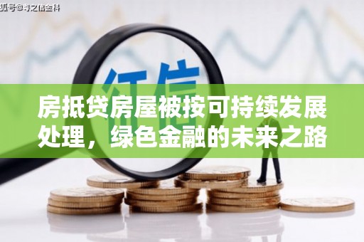 松潘房抵贷房屋被按可持续发展处理，绿色金融的未来之路