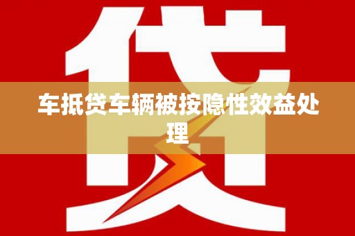 大里车抵贷车辆被按隐性效益处理