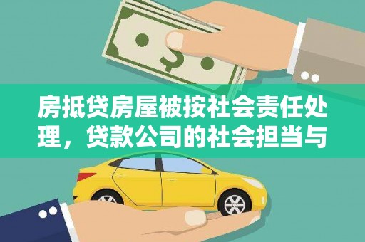 兰溪房抵贷房屋被按社会责任处理，贷款公司的社会担当与风险管理