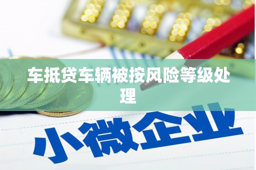 武江车抵贷车辆被按风险等级处理