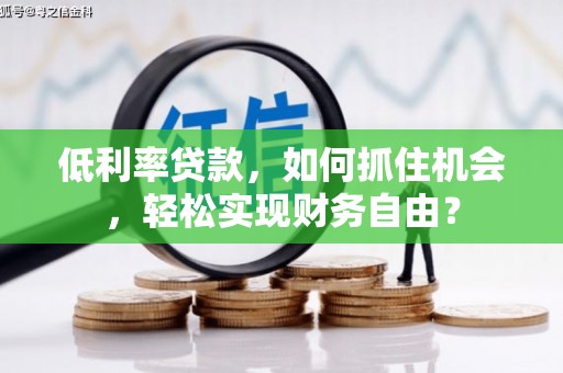 冷水滩低利率贷款，如何抓住机会，轻松实现财务自由？