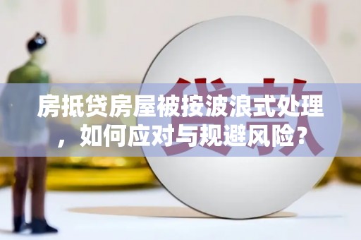 博兴房抵贷房屋被按波浪式处理，如何应对与规避风险？