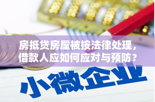 太康房抵贷房屋被按法律处理，借款人应如何应对与预防？