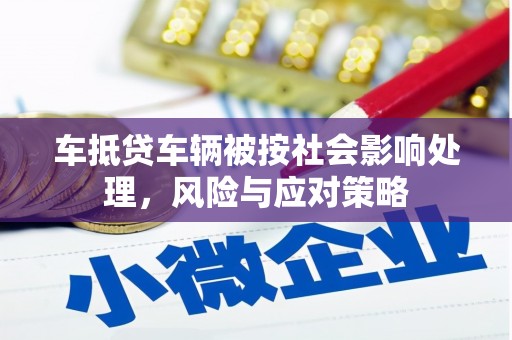 渭南车抵贷车辆被按社会影响处理，风险与应对策略