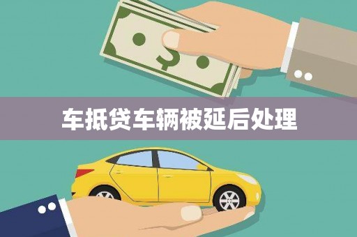 仁和车抵贷车辆被延后处理