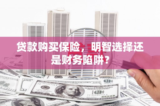 青羊贷款购买保险，明智选择还是财务陷阱？