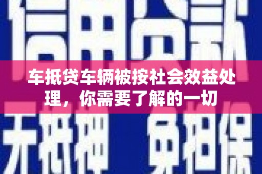 三江车抵贷车辆被按社会效益处理，你需要了解的一切