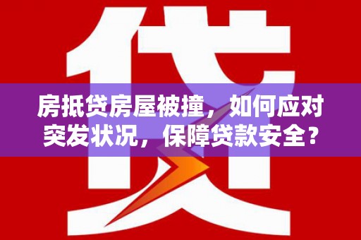 渭南房抵贷房屋被撞，如何应对突发状况，保障贷款安全？