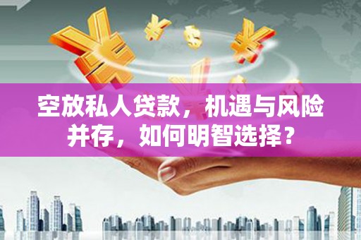 渭南空放私人贷款，机遇与风险并存，如何明智选择？