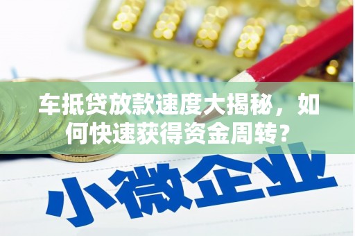 太康车抵贷放款速度大揭秘，如何快速获得资金周转？