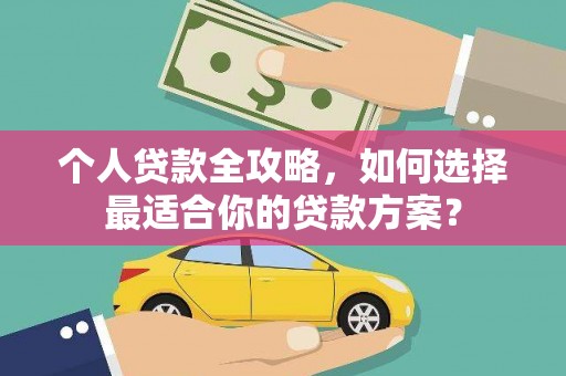 渭南个人贷款全攻略，如何选择最适合你的贷款方案？