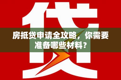 太康房抵贷申请全攻略，你需要准备哪些材料？