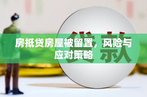 月湖房抵贷房屋被留置，风险与应对策略