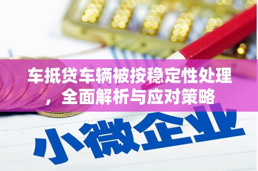 社头车抵贷车辆被按稳定性处理，全面解析与应对策略