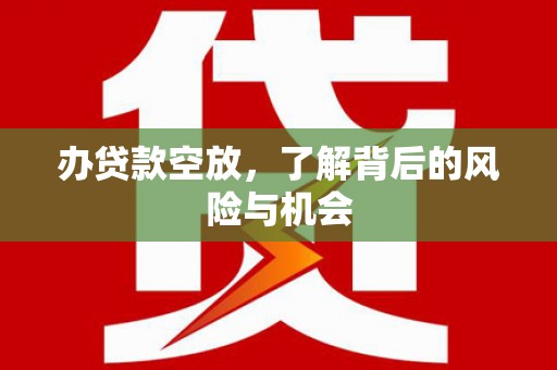 南沙办贷款空放，了解背后的风险与机会