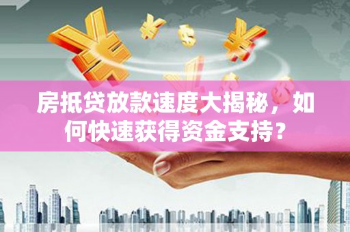 台江房抵贷放款速度大揭秘，如何快速获得资金支持？